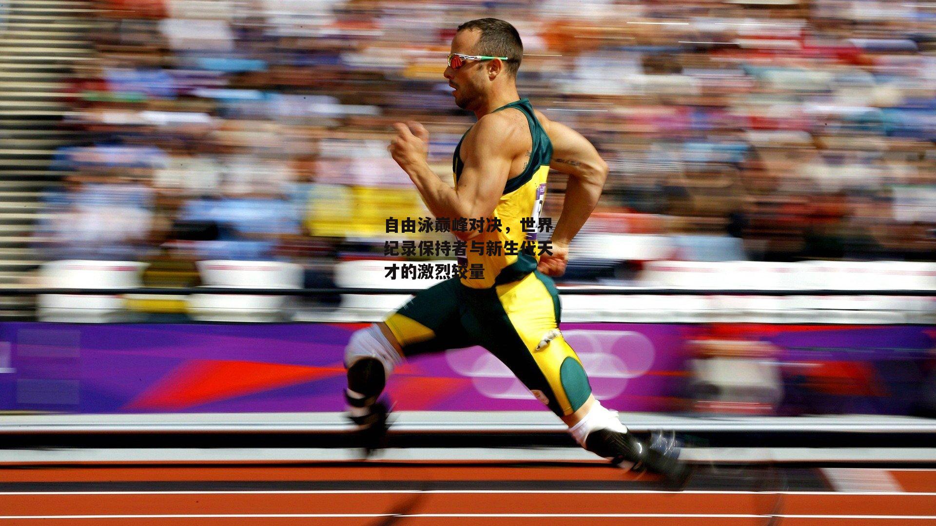 自由泳巅峰对决，世界纪录保持者与新生代天才的激烈较量